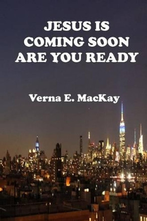 Jesus Is Coming Soon Are You Ready by Verna E MacKay 9781517045784