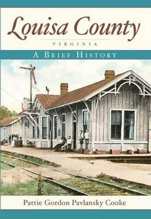 Louisa County, Virginia: A Brief History by Pattie Gordon Pavlansky Cooke 9781596293762