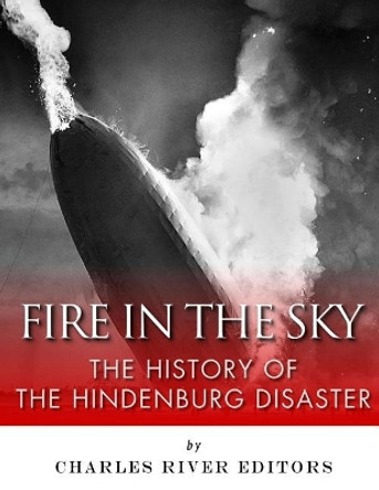 Fire in the Sky: The History of the Hindenburg Disaster by Charles River Editors 9781979564533