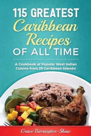 115 Greatest Caribbean Recipes of All Time: A Cookbook of Popular West Indian Cuisine from 26 Caribbean Islands by Grace Barrington-Shaw 9781979572149