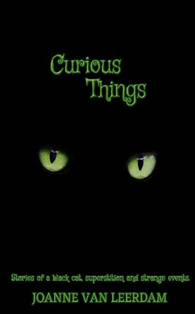 Curious Things: Stories of a black cat, superstitions, and strange events. by Joanne Van Leerdam 9781979580113