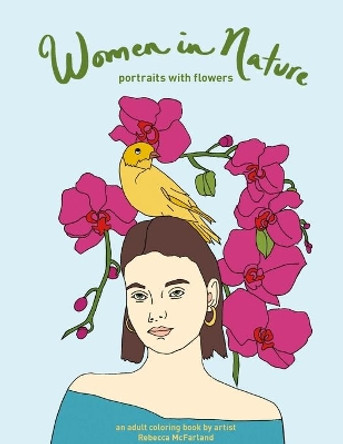 Women in Nature--portraits with flowers: an adult coloring book by artist Rebecca McFarland by Rebecca McFarland 9798650672036