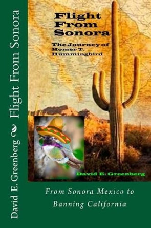 Flight From Sonora: The Journey Of Homer T. Hummingbird by David E Greenberg 9781533647924