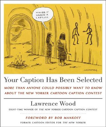 Your Caption Has Been Selected: More Than Anyone Could Possibly Want to Know about the New Yorker Cartoon Caption Contest by Lawrence Wood 9781250333407