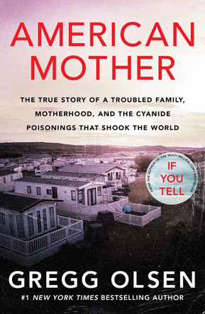 American Mother: The true story of a troubled family, motherhood, and the cyanide poisonings that shook the world by Gregg Olsen