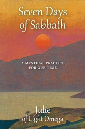 Seven Days of Sabbath: A Mystical Practice for Our Time by Julie Of Light Omega 9781537664477