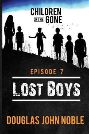 Lost Boys - Children of the Gone: Post Apocalyptic Young Adult Series - Episode 7 of 12 by Douglas John Noble 9781537702445