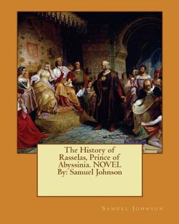 The History of Rasselas, Prince of Abyssinia. NOVEL By: Samuel Johnson by Samuel Johnson 9781539351061