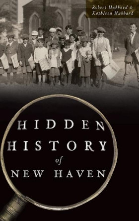 Hidden History of New Haven by Robert Hubbard 9781540238429