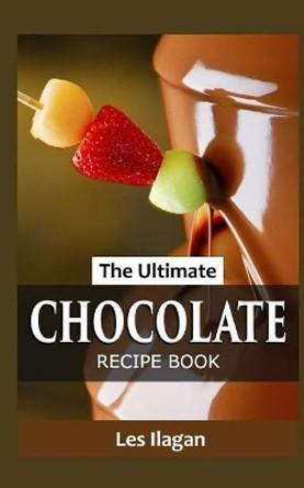 The Ultimate Chocolate Recipe Book by Les Ilagan 9781517398750