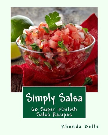 Simply Salsa: 60 Super #Delish Salsa Recipes by Rhonda Belle 9781539950301