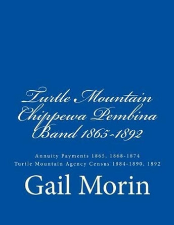 Turtle Mountain Chippewa Pembina Band 1865-1892: Annuity Payments 1865, 1868-1874 Turtle Mountain Agency Census 1884-1890, 1892 by Gail Morin 9781540505958