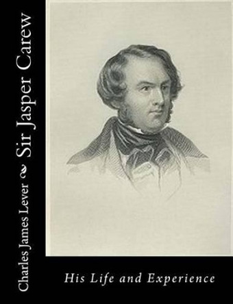 Sir Jasper Carew His Life and Experience by Charles James Lever 9781517648138