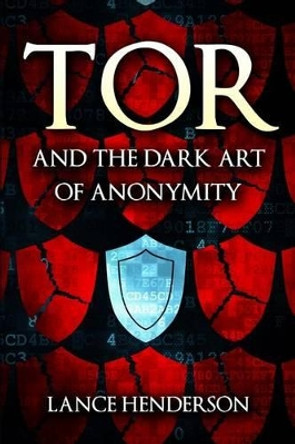 Tor and the Dark Art of Anonymity: How to Be Invisible from Nsa Spying by Lance Henderson 9781512049589