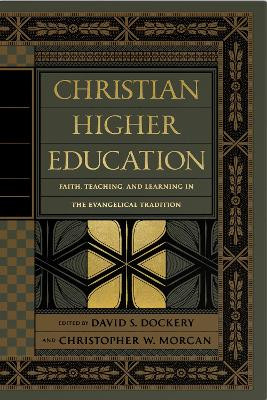 Christian Higher Education: Faith, Teaching, and Learning in the Evangelical Tradition by David S. Dockery