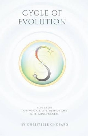 Cycle of Evolution: Five Steps to navigate life transitions with mindfulness. by Christelle Chopard 9781512384857