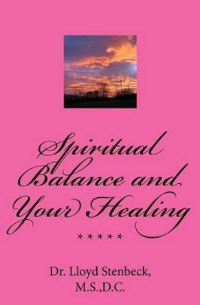 Spiritual Balance and Your Healing: Resolving blocks to your God relationship integrity, and to health problems due to spiritual issues. by Dr Lloyd Stenbeck 9781514682814