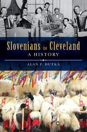 Slovenians in Cleveland: A History by Alan F. Dutka 9781625859747