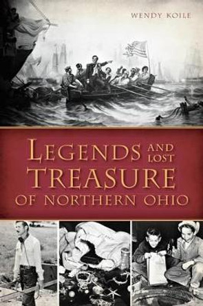 Legends and Lost Treasure of Northern Ohio by Wendy Koile 9781626192409