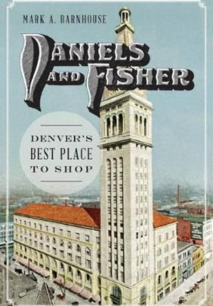 Daniels and Fisher:: Denver's Best Place to Shop by Mark Barnhouse 9781626199231