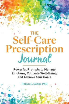 The Self Care Prescription Journal: Powerful Prompts to Manage Emotions, Cultivate Well-Being, and Achieve Your Goals by Robyn Gobin, PhD 9781648766787