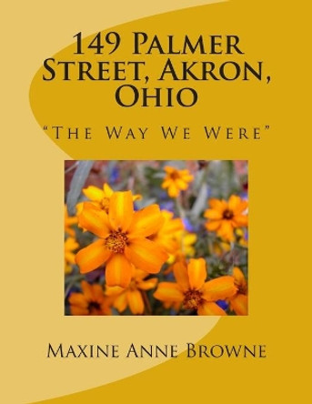 149 Palmer Street, Akron, Ohio: &quot;The Way We Were&quot; by Maxine A Browne 9781500223076