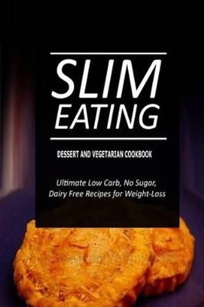 Slim Eating - Dessert and Vegetarian Cookbook: Skinny Recipes for Fat Loss and a Flat Belly by Slim Eating 9781500291310