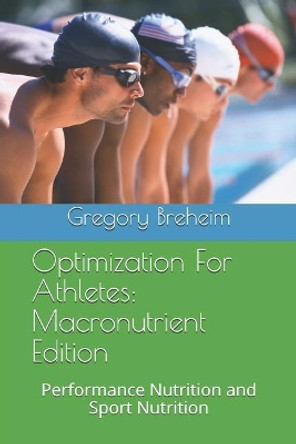 Optimization for Athletes: Macronutrient Edition: Performance Nutrition and Sport Nutrition by Gregory Breheim 9781726445269