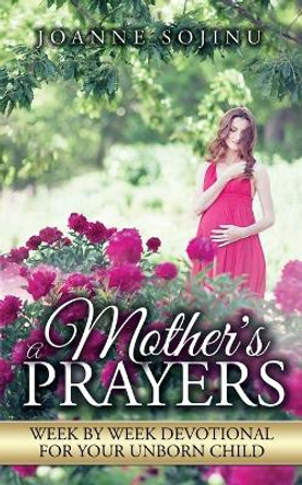 A Mother's Prayers: Week by Week Devotional For Your Unborn Child by Sojinu Joanne 9781916122819