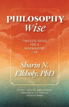 Philosophy Wise: Timeless Ideas for a Meaningful Life by Sharin N Elkholy 9781737425700