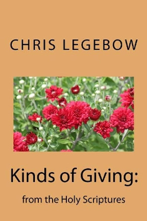 Kinds of Giving: : from the Holy Scriptures by Chris a Legebow 9781988914053