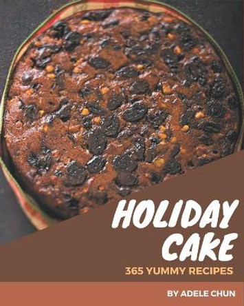365 Yummy Holiday Cake Recipes: A Yummy Holiday Cake Cookbook You Will Love by Adele Chun 9798576262335