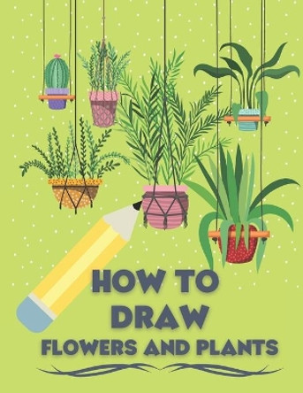 How to Draw Flowers and Plants: Draw Like an Artist in few Simple Step by Marvin Clayson 9798579595133