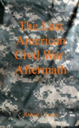 The Last American Civil War: Aftermath by Robert L Loney 9781482677560