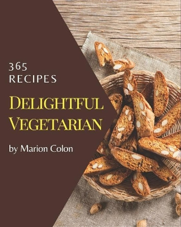 365 Delightful Vegetarian Recipes: The Vegetarian Cookbook for All Things Sweet and Wonderful! by Marion Colon 9798581431337