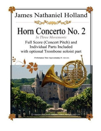 Concerto for Horn No. 2: Full Score (Concert Pitch) and Individual Parts with optional Trombone soloist part by James Nathaniel Holland 9798590424801