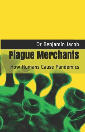 Plague Merchants: How Humans Cause Pandemics by Benjamin Jacob 9798643677741