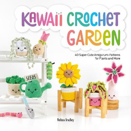 Kawaii Crochet Garden: 40 super cute amigurumi patterns for plants and more by Melissa Bradley