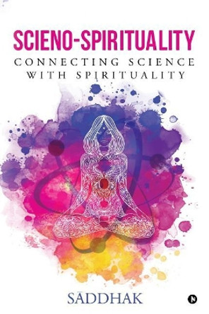 Scieno-Spirituality: Connecting Science with Spirituality by Saddhak 9781947988026