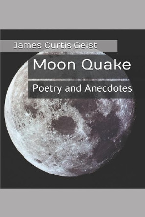 Moon Quake: Poetry and Anecdotes by James Curtis Geist 9798616186195