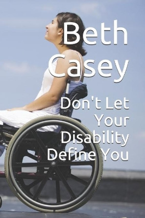 Don't Let Your Disability Define You by Beth Casey 9798601861908