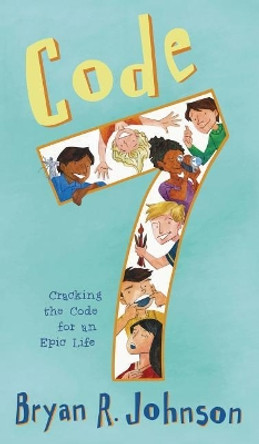 Code 7: Cracking the Code for an Epic Life by Bryan R Johnson 9781940556048