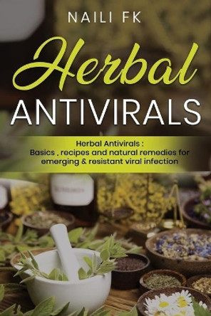 Herbal Antivirals: Herbal Antivirals: Basics, recipes and natural remedies for emerging & resistant viral infection by Naili Fk 9798640717051