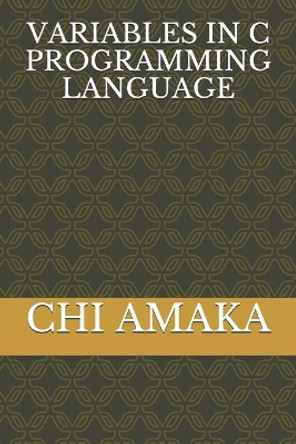 Variables in C Programming Language by Chi Amaka 9798583293988