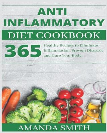 Anti Inflammatory Diet Cookbook: 365 Healthy Recipes to Eliminate Inflammation, Prevent Diseases and Cure Your Body. by Amanda Smith 9798614029258