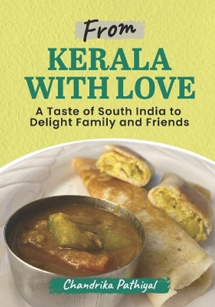 From Kerala With Love: A Taste of South India to Delight Family and Friends by Chandrika Pathiyal 9781777541606