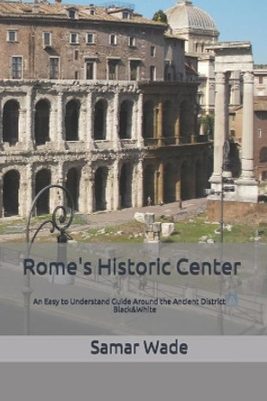 Rome's Historic Center: An Easy to Understand Guide Around the Ancient District Black&White by Samar Wade 9798646441387