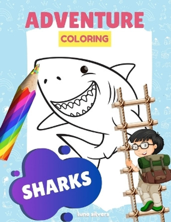 Sharks: ADVENTURE COLORING: A Shark Coloring Book For Kids by Luna Silvers 9798647116215