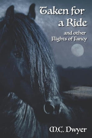 Taken for a Ride and Other Flights of Fancy by M C Dwyer 9798632408561