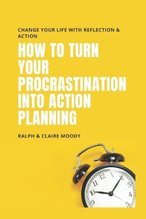 How To Turn Your Procrastination Into Action Planning: Change Your Life With Reflection & Action by Ralph Moody 9798649780674